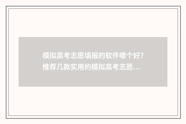 模拟高考志愿填报的软件哪个好？推荐几款实用的模拟高考志愿填报工具 模拟高考志愿填报入口