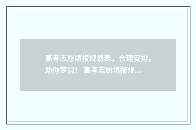 高考志愿填报规划表，合理安排，助你梦圆！ 高考志愿填报规划师