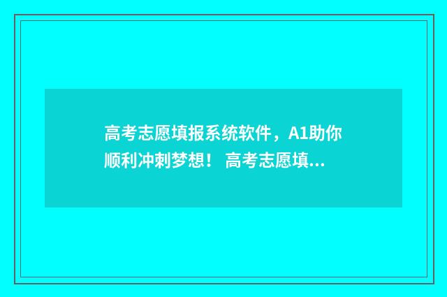 高考志愿填报系统软件，A1助你顺利冲刺梦想！ 高考志愿填报系统