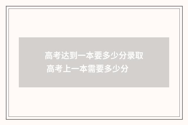 高考达到一本要多少分录取 高考上一本需要多少分