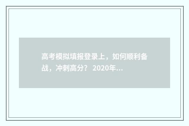 高考模拟填报登录上，如何顺利备战，冲刺高分？ 2020年高考模拟填报流程及步骤