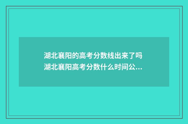 湖北襄阳的高考分数线出来了吗 湖北襄阳高考分数什么时间公布