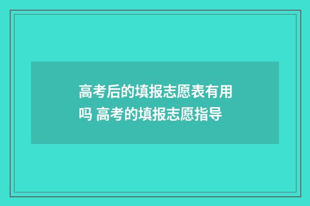 高考后的填报志愿表有用吗 高考的填报志愿指导