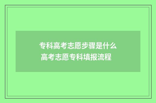 专科高考志愿步骤是什么 高考志愿专科填报流程