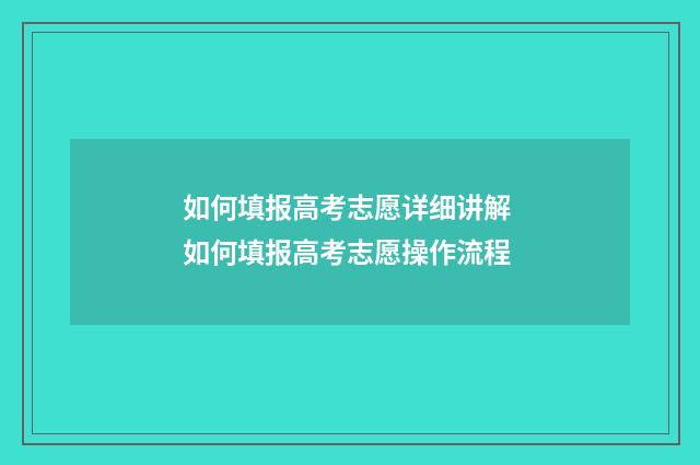 如何填报高考志愿详细讲解 如何填报高考志愿操作流程
