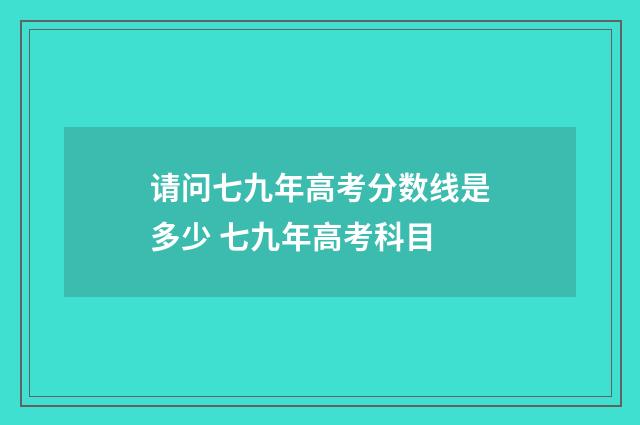 请问七九年高考分数线是多少 七九年高考科目