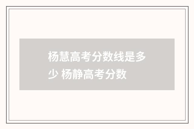 杨慧高考分数线是多少 杨静高考分数