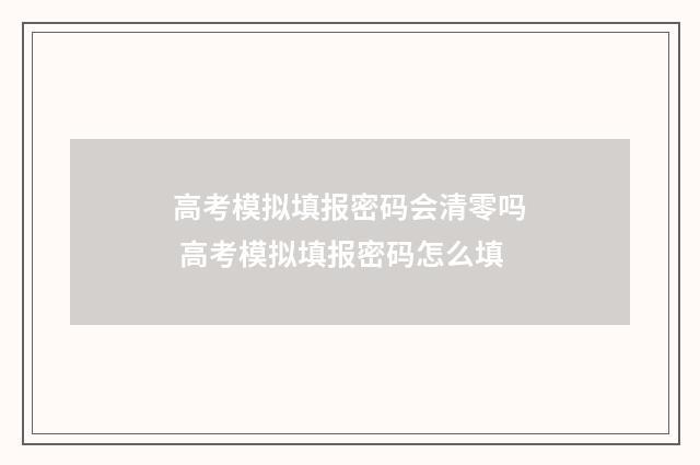 高考模拟填报密码会清零吗 高考模拟填报密码怎么填