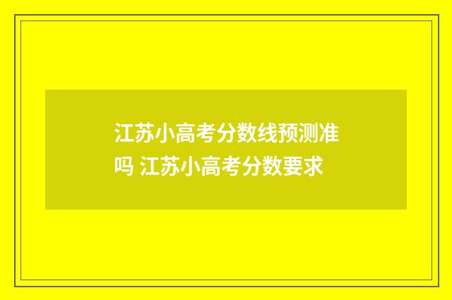 江苏小高考分数线预测准吗 江苏小高考分数要求