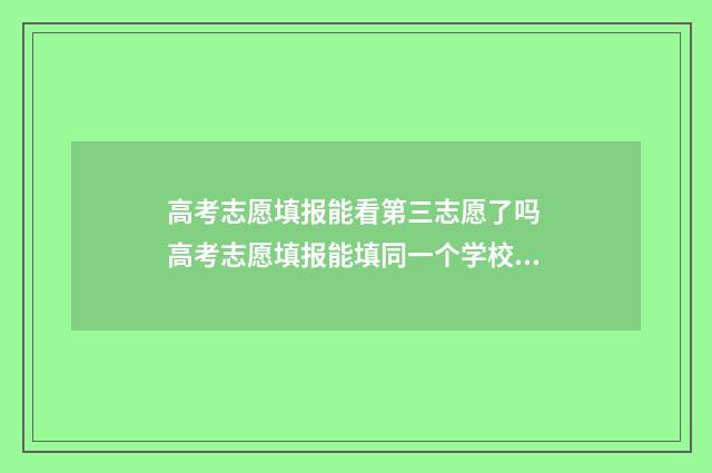 高考志愿填报能看第三志愿了吗 高考志愿填报能填同一个学校吗