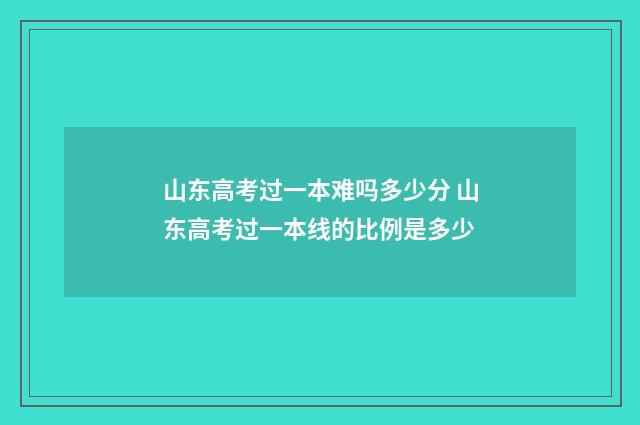 山东高考过一本难吗多少分 山东高考过一本线的比例是多少