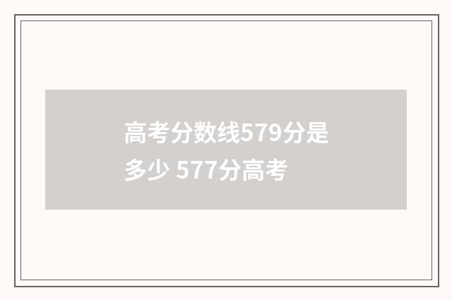 高考分数线579分是多少 577分高考