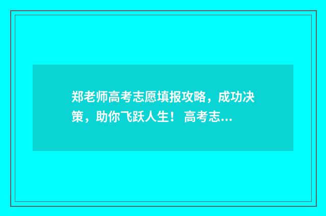 郑老师高考志愿填报攻略，成功决策，助你飞跃人生！ 高考志愿木子老师