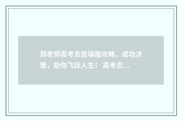 郑老师高考志愿填报攻略，成功决策，助你飞跃人生！ 高考志愿木子老师