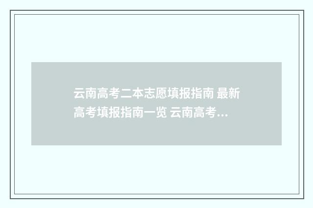 云南高考二本志愿填报指南 最新高考填报指南一览 云南高考二本志愿可以填报几个