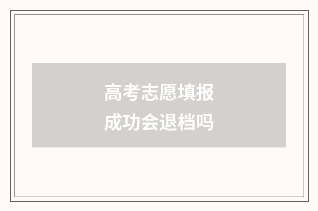 高考志愿填报成功会退档吗