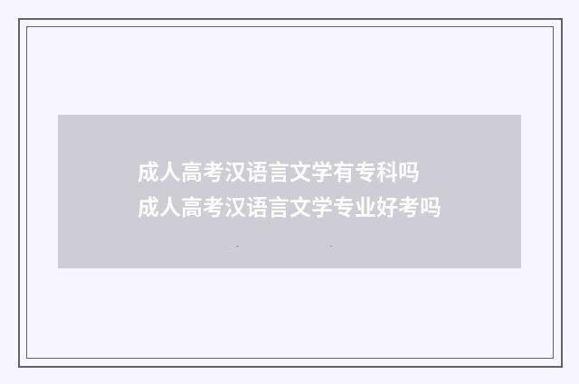成人高考汉语言文学有专科吗 成人高考汉语言文学专业好考吗