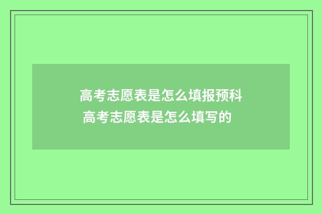 高考志愿表是怎么填报预科 高考志愿表是怎么填写的