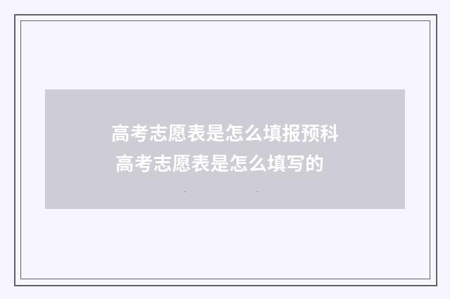 高考志愿表是怎么填报预科 高考志愿表是怎么填写的