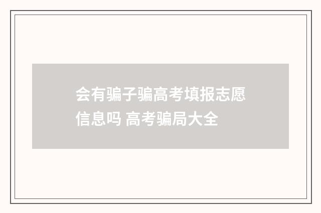 会有骗子骗高考填报志愿信息吗 高考骗局大全