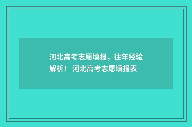 河北高考志愿填报，往年经验解析！ 河北高考志愿填报表