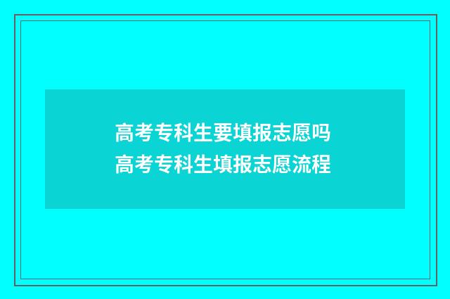 高考专科生要填报志愿吗 高考专科生填报志愿流程