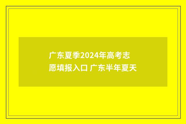 广东夏季2024年高考志愿填报入口 广东半年夏天