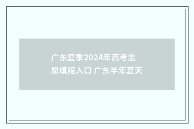 广东夏季2024年高考志愿填报入口 广东半年夏天