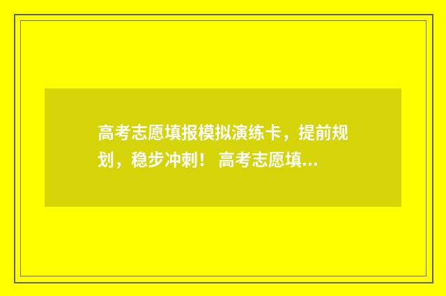 高考志愿填报模拟演练卡，提前规划，稳步冲刺！ 高考志愿填报模拟投档