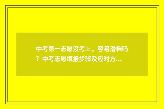 中考第一志愿没考上，容易滑档吗？中考志愿填报步骤及应对方法解析