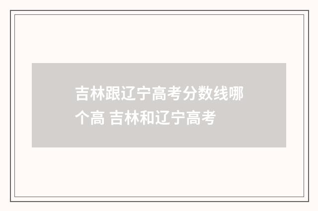 吉林跟辽宁高考分数线哪个高 吉林和辽宁高考