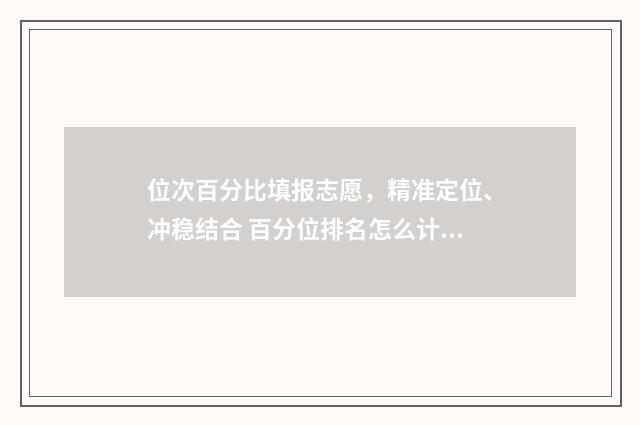 位次百分比填报志愿，精准定位、冲稳结合 百分位排名怎么计算