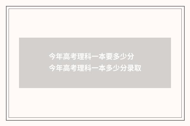 今年高考理科一本要多少分 今年高考理科一本多少分录取