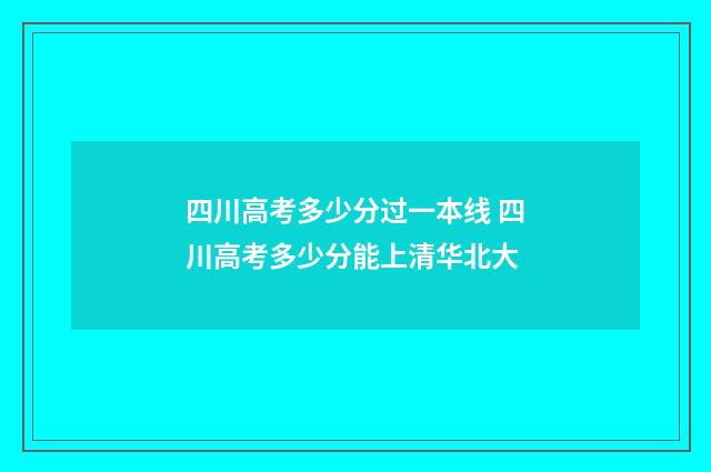四川高考多少分过一本线 四川高考多少分能上清华北大