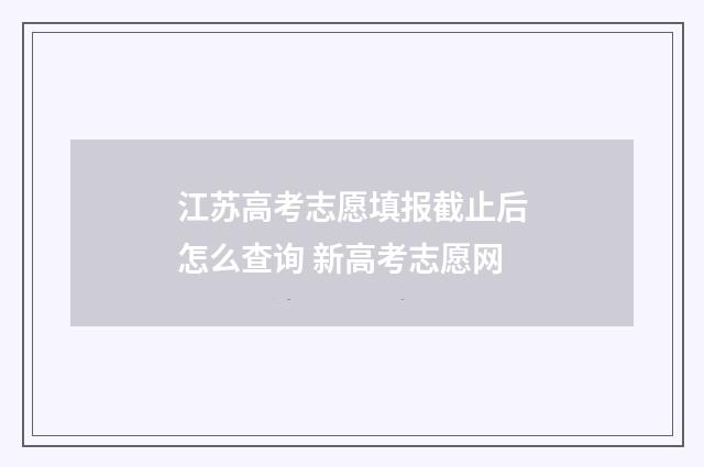 江苏高考志愿填报截止后怎么查询 新高考志愿网
