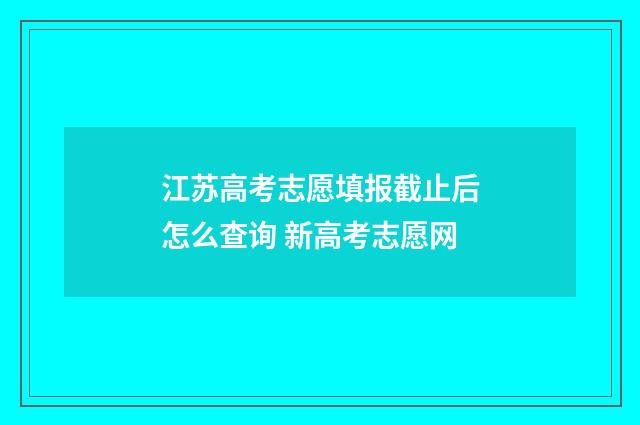 江苏高考志愿填报截止后怎么查询 新高考志愿网