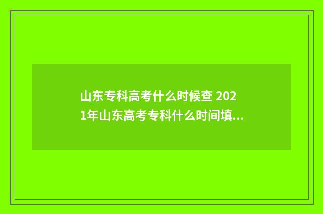 山东专科高考什么时候查 2021年山东高考专科什么时间填报