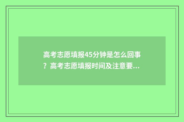 高考志愿填报45分钟是怎么回事？高考志愿填报时间及注意要点 高考志愿填报40个志愿必须填完吗