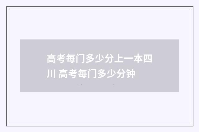 高考每门多少分上一本四川 高考每门多少分钟