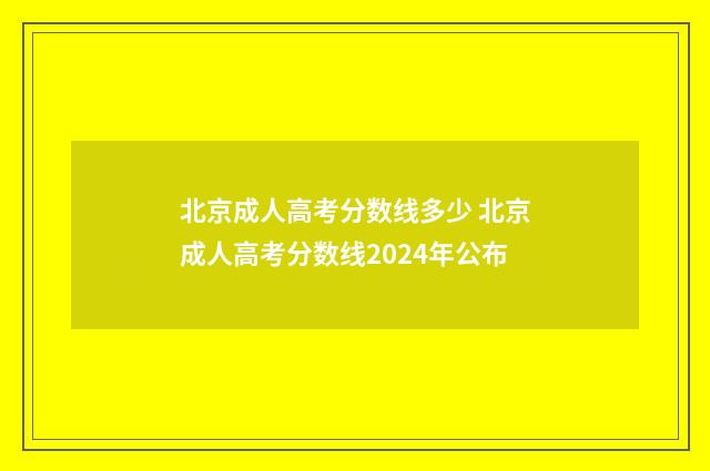 北京成人高考分数线多少 北京成人高考分数线2024年公布