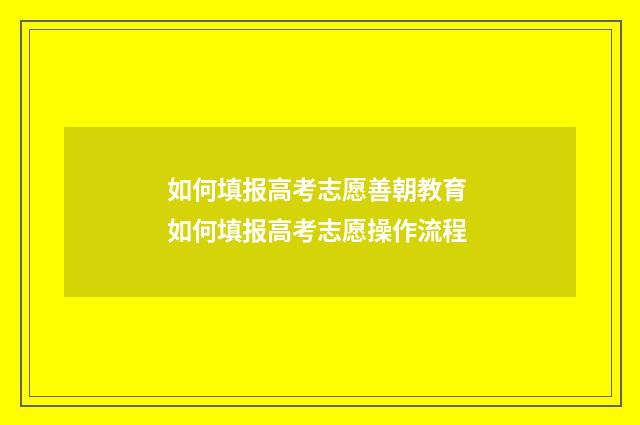 如何填报高考志愿善朝教育 如何填报高考志愿操作流程