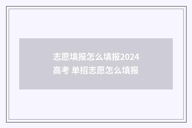 志愿填报怎么填报2024高考 单招志愿怎么填报