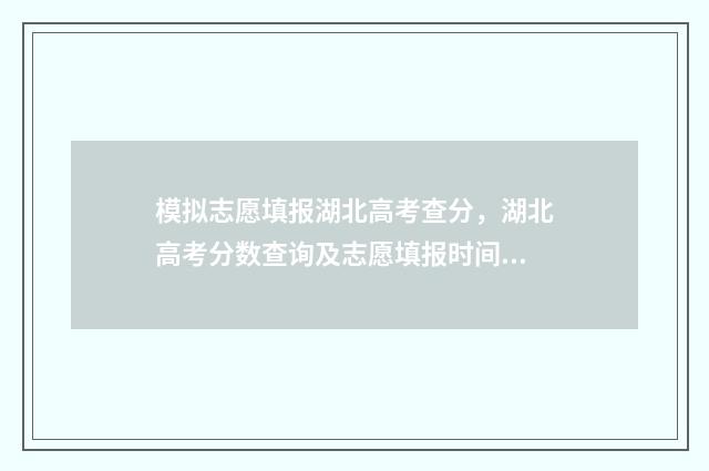 模拟志愿填报湖北高考查分，湖北高考分数查询及志愿填报时间 模拟志愿填报湖南