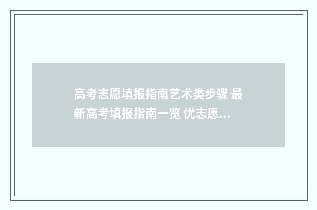 高考志愿填报指南艺术类步骤 最新高考填报指南一览 优志愿高考填报系统