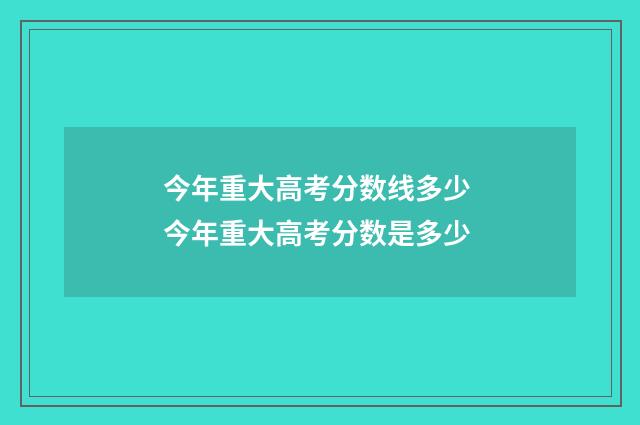 今年重大高考分数线多少 今年重大高考分数是多少