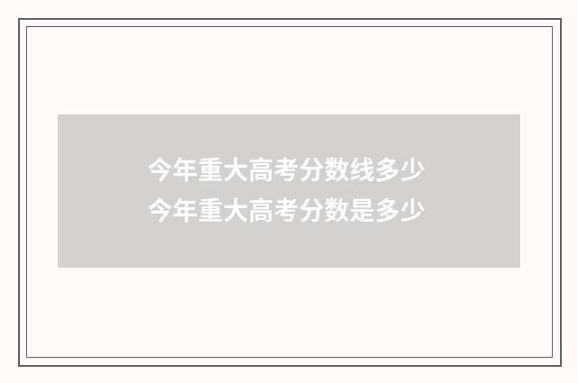今年重大高考分数线多少 今年重大高考分数是多少