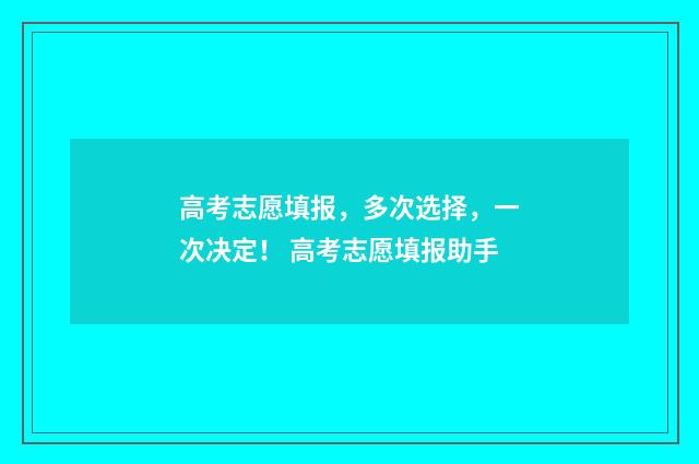 高考志愿填报，多次选择，一次决定！ 高考志愿填报助手
