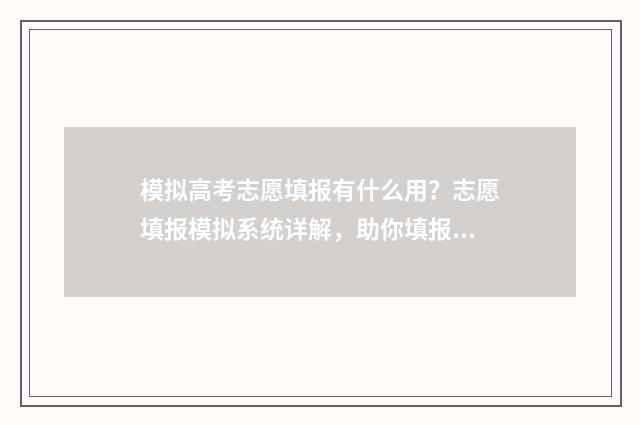 模拟高考志愿填报有什么用？志愿填报模拟系统详解，助你填报更高分 模拟高考志愿填报