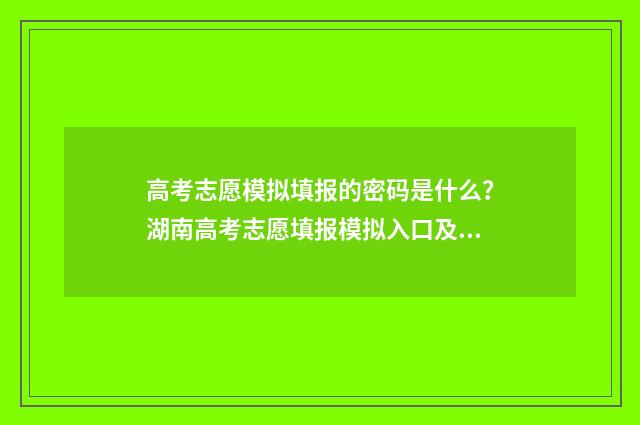 高考志愿模拟填报的密码是什么？湖南高考志愿填报模拟入口及密码 高考志愿模拟填报怎么填报的