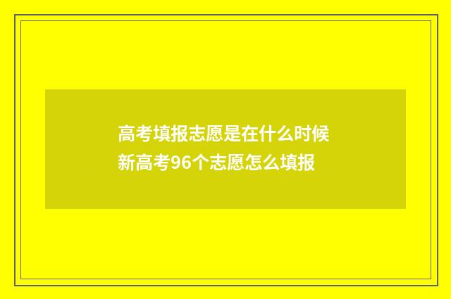 高考填报志愿是在什么时候 新高考96个志愿怎么填报